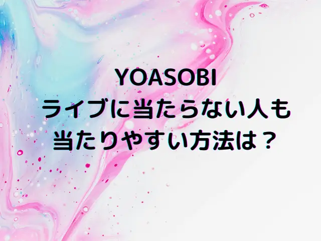YOASOBIライブ落選なぜ？当たらない人も当たりやすい方法は？