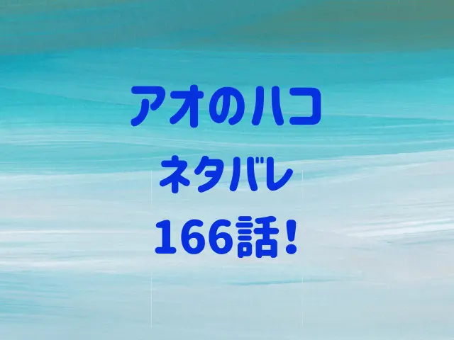 アオのハコネタバレ166話最新話確定速報！咲季のアプローチが嫌い？