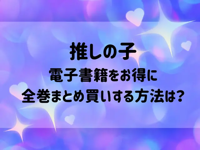推しの子電子書籍が安いのはどこ？お得に全巻まとめ買いする方法を紹介！