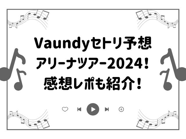 Vaundyセトリ予想｜アリーナツアー2024！感想レポも紹介！