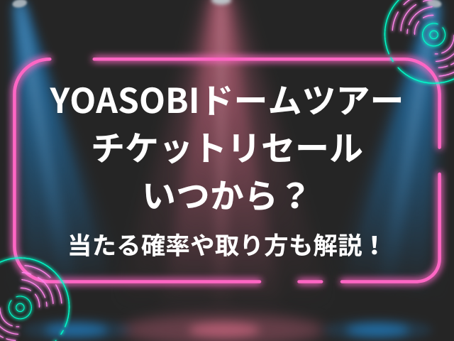 YOASOBIドームツアーのチケットリセールはいつから？当たる確率や取り方も解説！