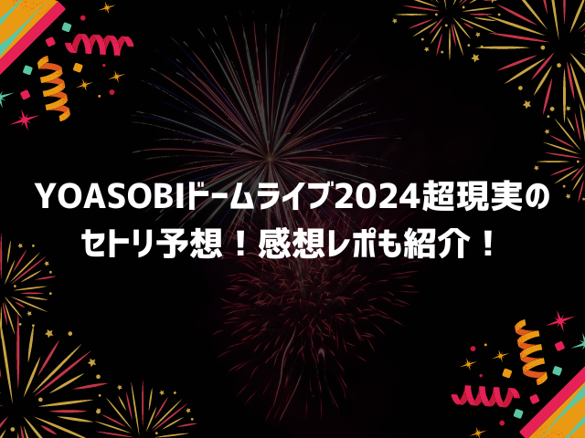 YOASOBIドームライブ2024超現実の セトリ予想！感想レポも紹介！