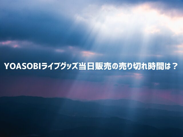 YOASOBIライブグッズ当日販売は何時から並ぶ？ 売り切れ時間も調査！