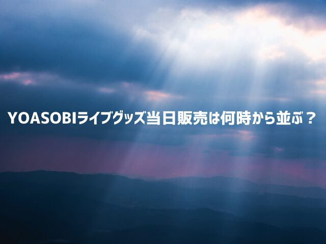 YOASOBIライブグッズ当日販売は何時から並ぶ？ 売り切れ時間も調査！