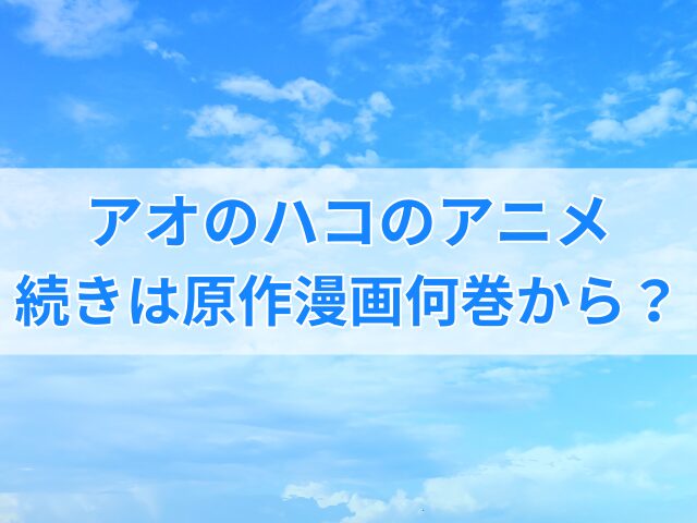 アオのハコのアニメは何話まで？続きは原作漫画何巻から？