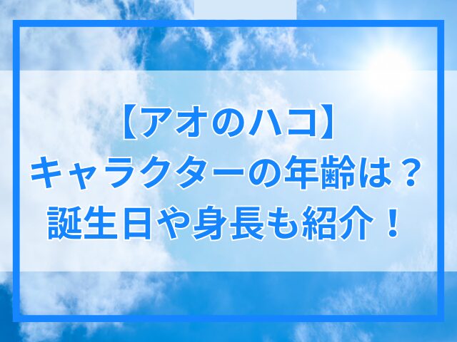 【アオのハコ】キャラクターの年齢は？誕生日や身長も紹介！