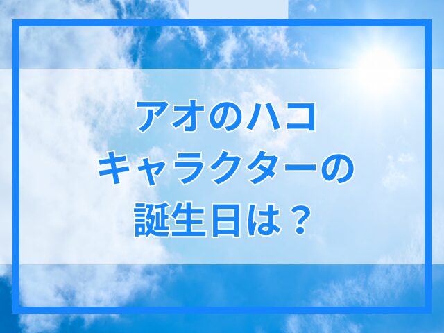 【アオのハコ】キャラクターの年齢は？誕生日や身長も紹介！