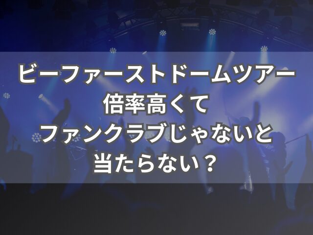 ビーファーストドームツアーの倍率は？ファンクラブじゃないと当たらない？