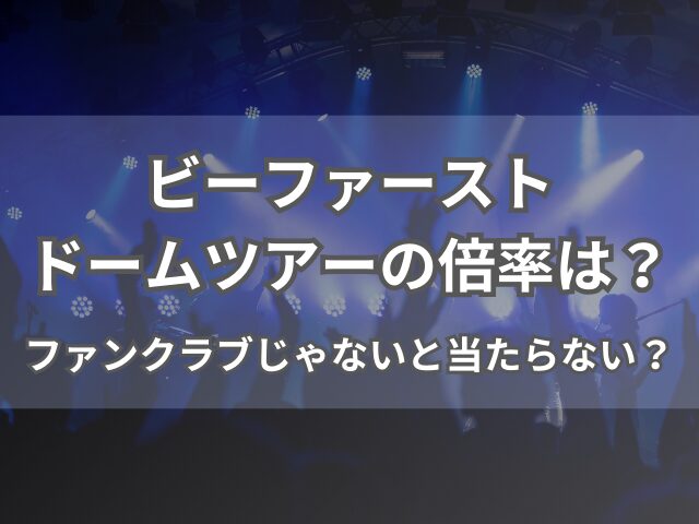 ビーファーストドームツアーの倍率は？ファンクラブじゃないと当たらない？