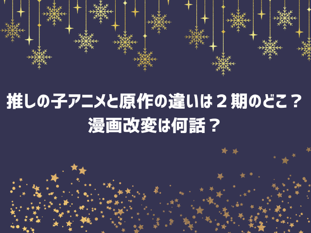 推しの子アニメと原作の違いは２期のどこ？漫画改変は何話？