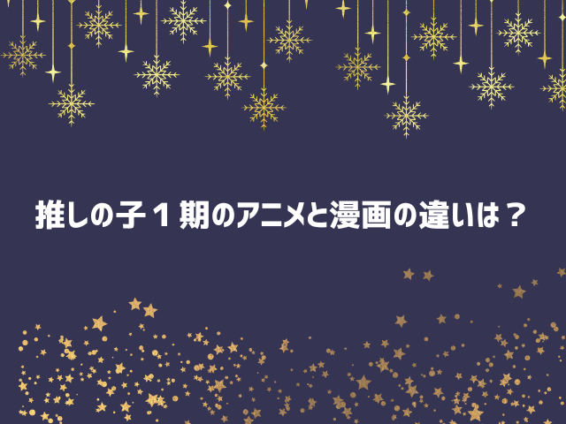 推しの子アニメと原作の違いは２期のどこ？漫画改変は何話？