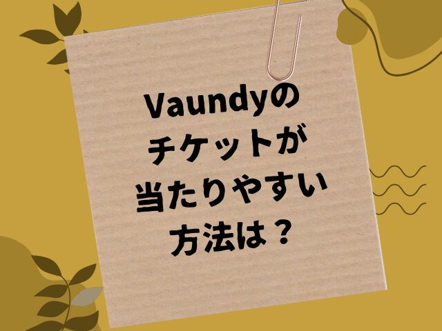 Vaundyのチケットが当たらないのはなぜ？倍率や当たりやすい方法を解説！