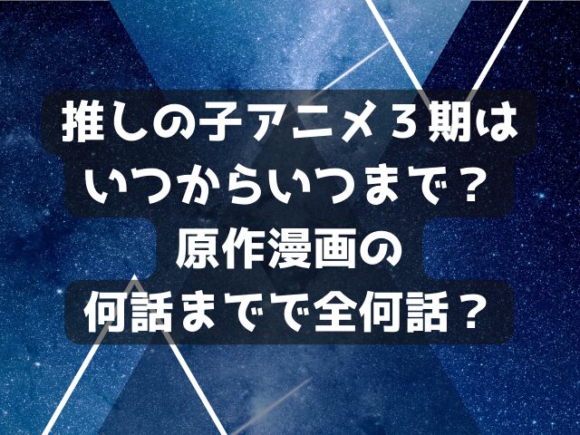 推しの子アニメ３期はいつからいつまで？原作漫画の何話までで全何話？