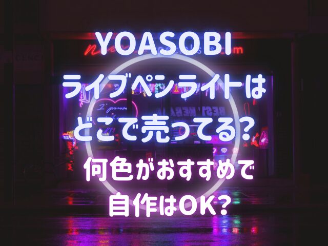 YOASOBIライブペンライトはどこで売ってる？何色がおすすめで自作はOK？