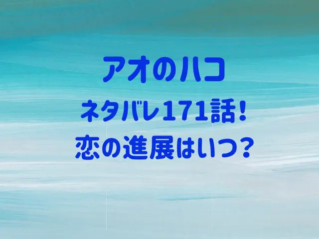 アオのハコ171話ネタバレ！恋の進展はいつ？