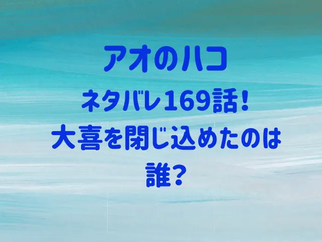 アオのハコ169話ネタバレ！大喜を閉じ込めたのは誰？