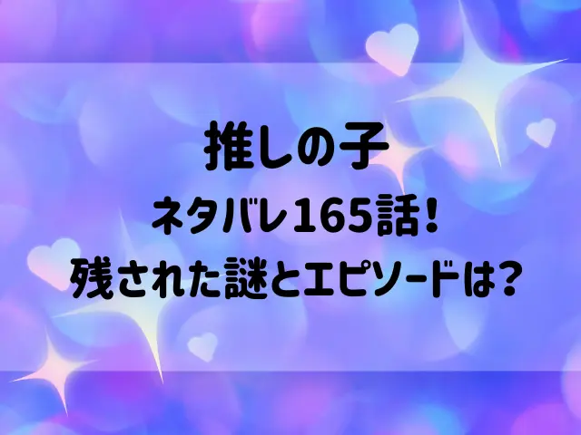 推しの子ネタバレ165話！残された謎とエピソードは？