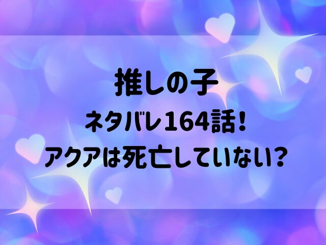 推しの子ネタバレ164話！アクアは死亡していない？