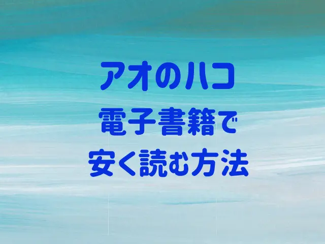 アオのハコを安く読む方法（電子書籍）は？最新刊を無料で読めるアプリも紹介！