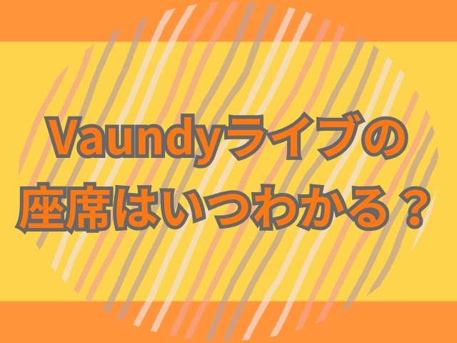 Vaundyライブの座席はいつわかる？座席表や見え方も紹介！