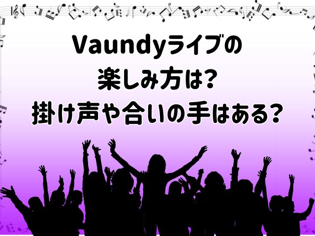 Vaundyライブの 楽しみ方は？ 掛け声や合いの手はある？