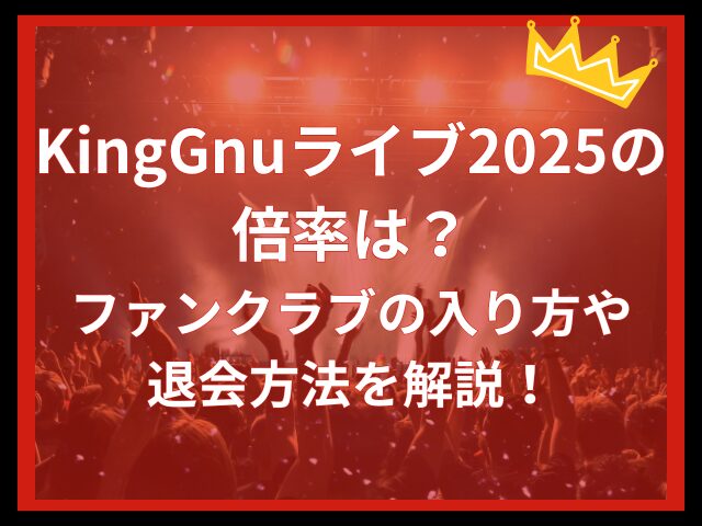 KingGnuライブ2025の倍率は？ファンクラブの入り方や退会方法を解説！