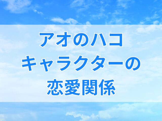 アオのハコ相関図！キャラクターの恋愛関係まとめ