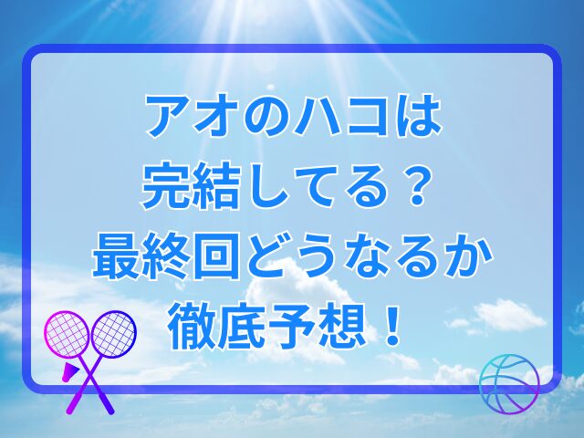 アオのハコは完結してる？最終回どうなるか徹底予想！