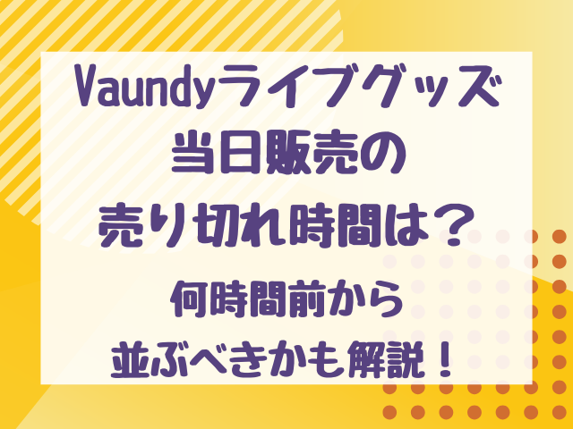 Vaundyライブグッズ当日販売の売り切れ時間は？何時間前から並ぶべきかも解説！