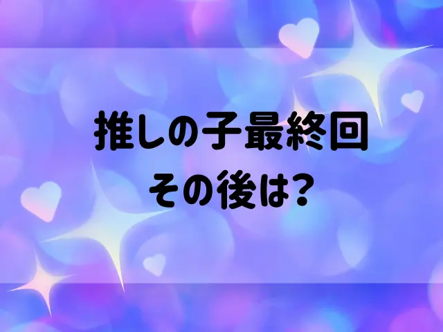 推しの子最終回のその後は？結末がひどいのはなぜ？