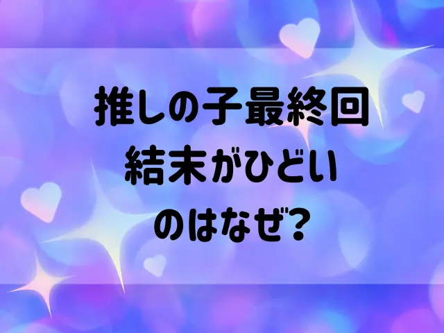 推しの子最終回のその後は？結末がひどいのはなぜ？