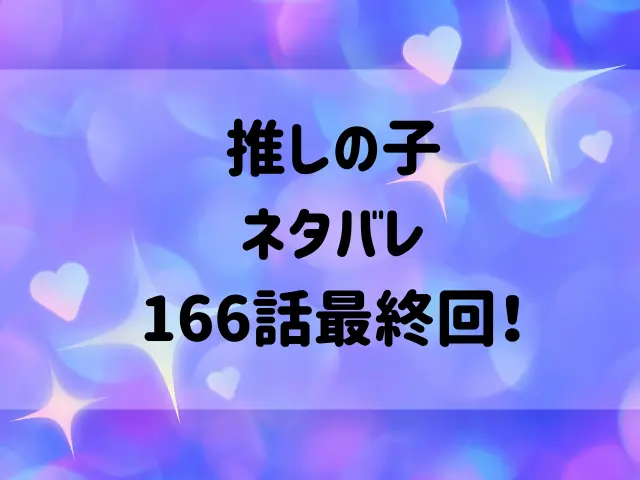 推しの子ネタバレ166話！最終回どうなる？