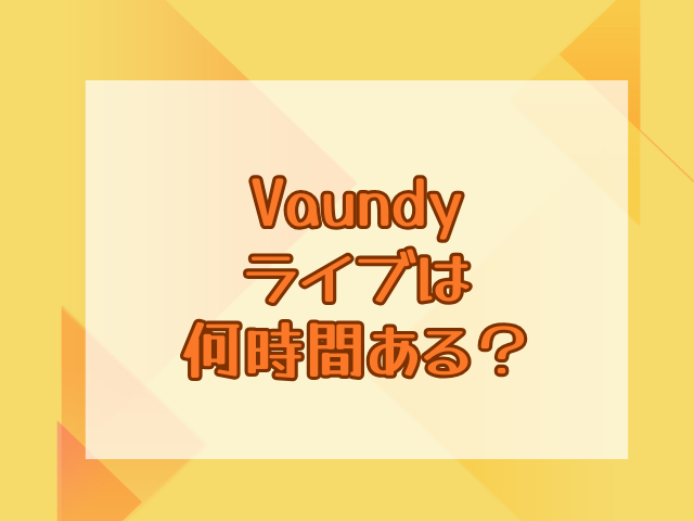 Vaundyライブ2025は何時間ある？最寄り駅や駐車場も調査！