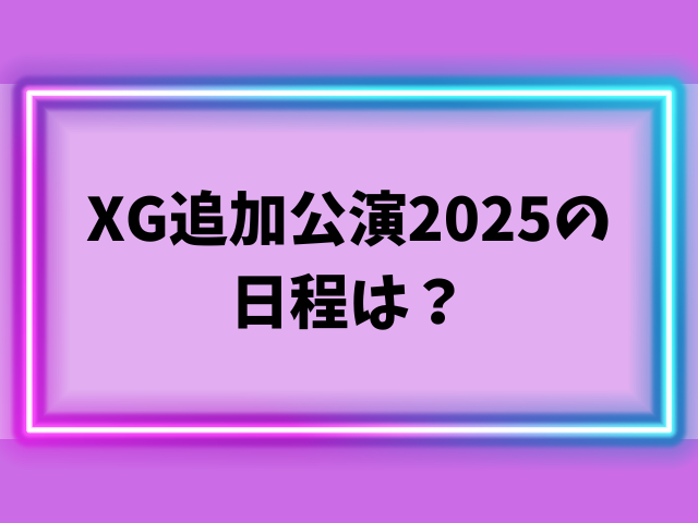 XG追加公演2025の一般発売はいつから？チケットを先着で取るコツも徹底解説！