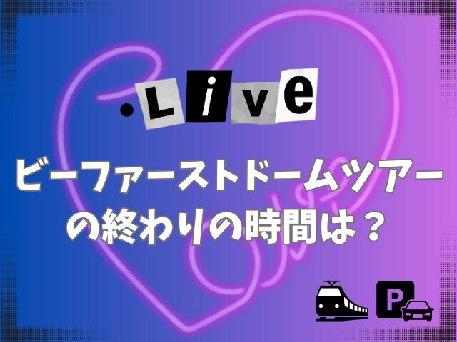 ビーファーストドームツアーの終わりの時間は？最寄駅や駐車場も調査！