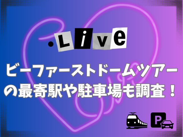 ビーファーストドームツアーの終わりの時間は？最寄駅や駐車場も調査！