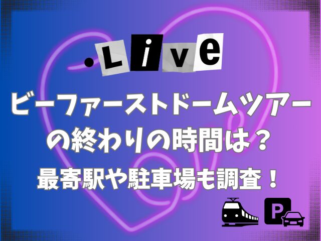 ビーファーストドームツアーの終わりの時間は？最寄駅や駐車場も調査！