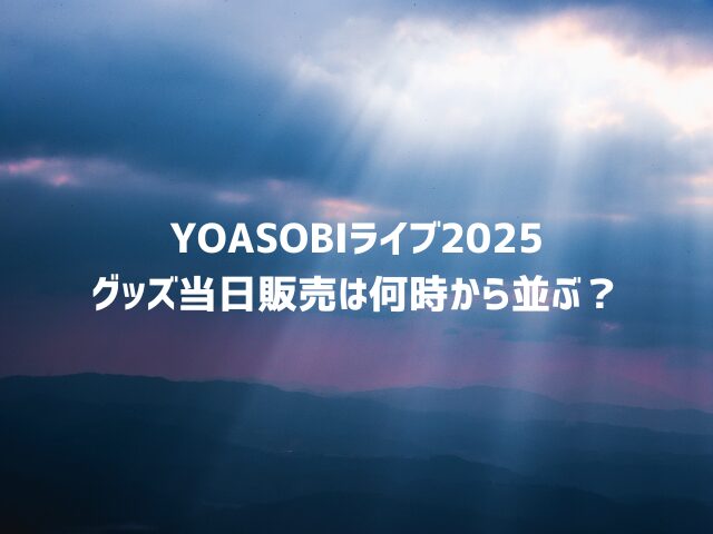 YOASOBIライブ2025グッズ当日販売は何時から並ぶ？売り切れ時間も調査！