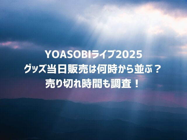 YOASOBIライブ2025グッズ当日販売は何時から並ぶ？売り切れ時間も調査！
