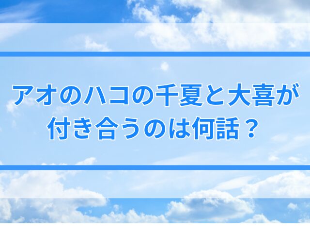 アオのハコの千夏と大喜が付き合うのは何話？いつから好きでキスシーンは？