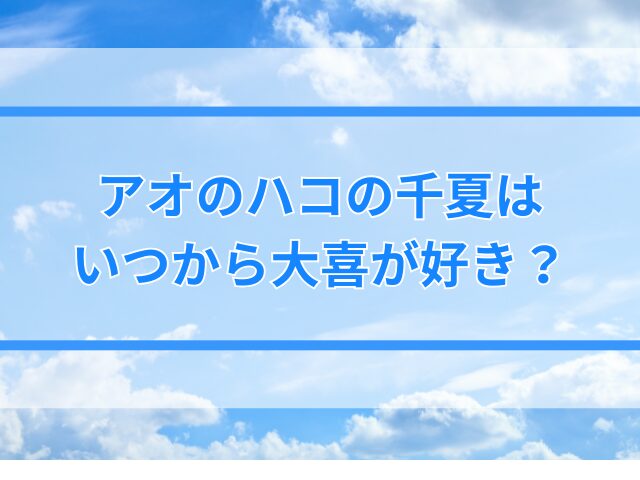 アオのハコの千夏と大喜が付き合うのは何話？いつから好きでキスシーンは？