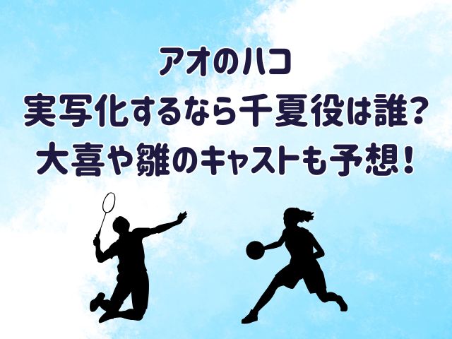 アオのハコ 実写化するなら千夏役は誰？大喜や雛のキャストも予想！