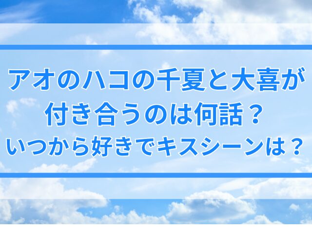 アオのハコの千夏と大喜が付き合うのは何話？いつから好きでキスシーンは？