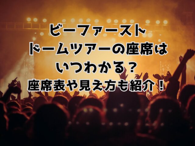 ビーファーストドームツアーの座席はいつわかる？座席表や見え方も紹介！