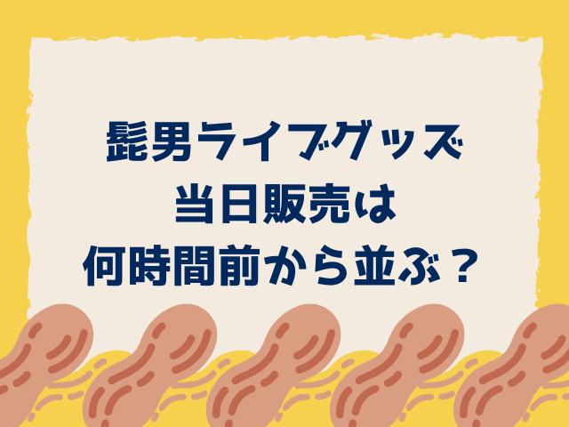 髭男ライブ2025グッズ当日販売は何時間前から並ぶ？売り切れ時間も調査！