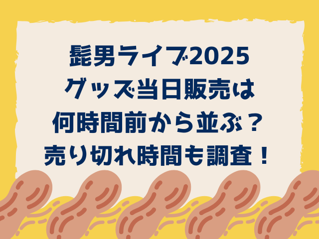 髭男ライブ2025グッズ当日販売は何時間前から並ぶ？売り切れ時間も調査！