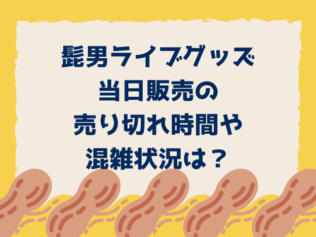 髭男ライブ2025グッズ当日販売は何時間前から並ぶ？売り切れ時間も調査！