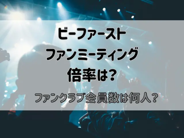 ビーファーストファンミーティングの倍率は？ファンクラブ会員数は何人？