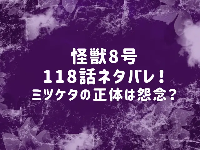 怪獣8号118話ネタバレ！ミツケタの正体は怨念？