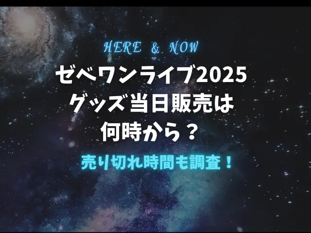 ゼべワンライブ2025グッズ当日販売は何時から？売り切れ時間も調査！
